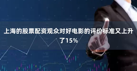 上海的股票配资观众对好电影的评价标准又上升了15%