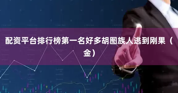 配资平台排行榜第一名好多胡图族人逃到刚果（金）