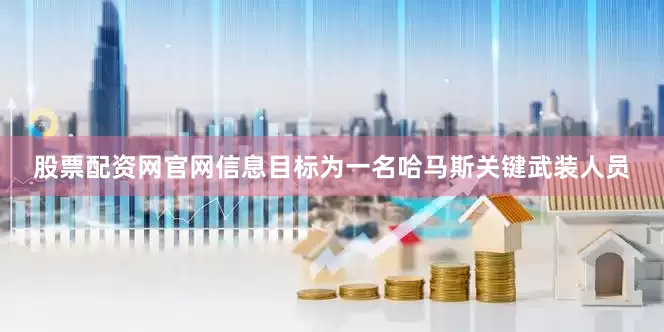 股票配资网官网信息目标为一名哈马斯关键武装人员