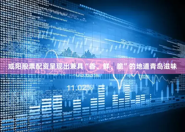 咸阳股票配资呈现出兼具“香、鲜、脆”的地道青岛滋味