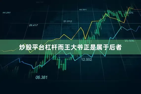 炒股平台杠杆而王大爷正是属于后者