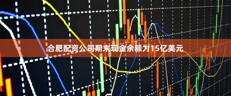 合肥配资公司期末现金余额为15亿美元