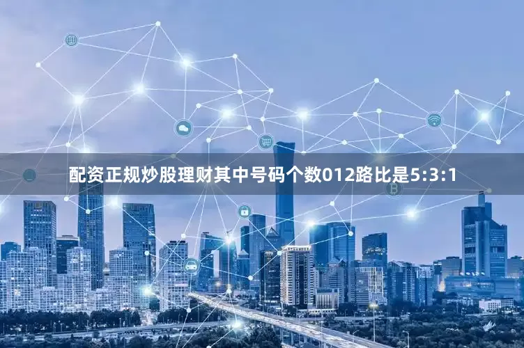 配资正规炒股理财其中号码个数012路比是5:3:1