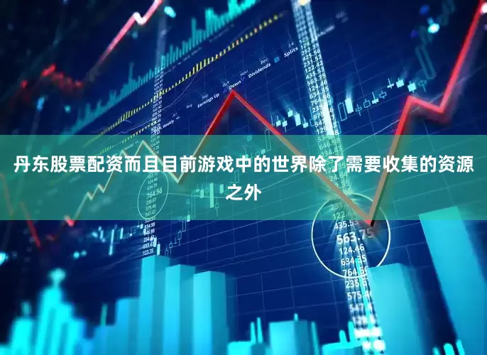 丹东股票配资而且目前游戏中的世界除了需要收集的资源之外