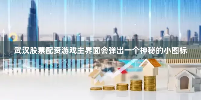 武汉股票配资游戏主界面会弹出一个神秘的小图标