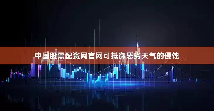 中国股票配资网官网可抵御恶劣天气的侵蚀