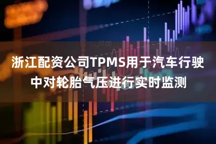 浙江配资公司TPMS用于汽车行驶中对轮胎气压进行实时监测