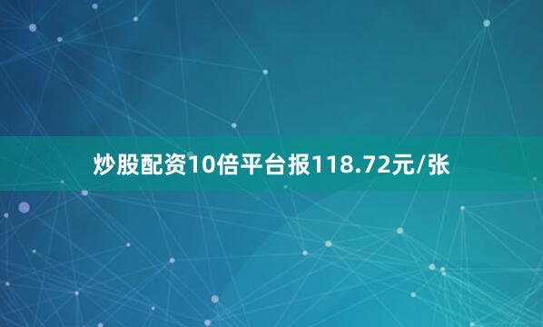 炒股配资10倍平台报118.72元/张