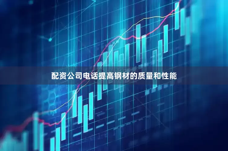 配资公司电话提高钢材的质量和性能
