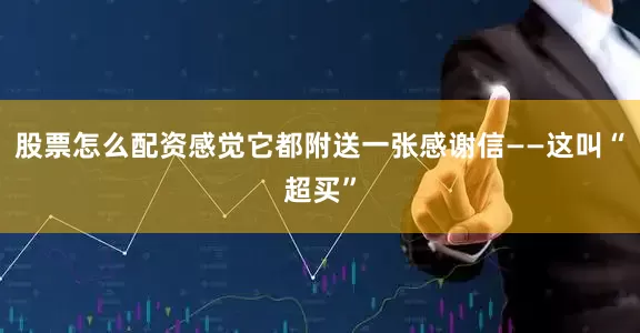 股票怎么配资感觉它都附送一张感谢信——这叫“超买”