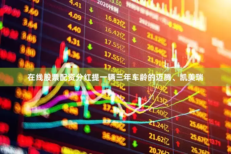 在线股票配资分红提一辆三年车龄的迈腾、凯美瑞