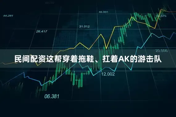民间配资这帮穿着拖鞋、扛着AK的游击队