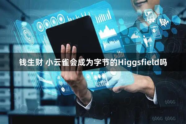 钱生财 小云雀会成为字节的Higgsfield吗