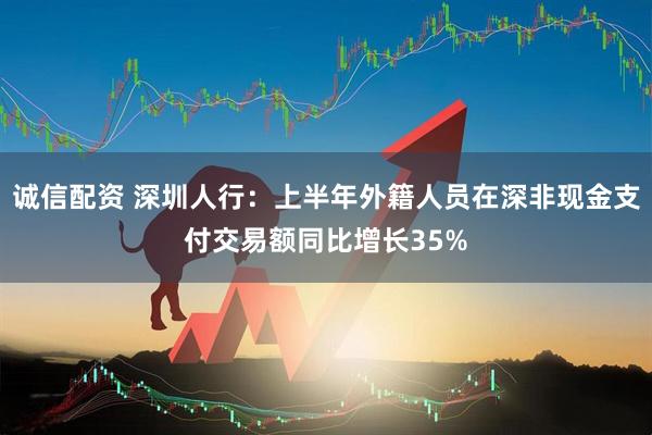 诚信配资 深圳人行:上半年外籍人员在深非现金支付交易额同比增长35%