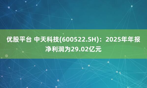 优股平台 中天科技(600522.SH)：2025年年报净利润为29.02亿元