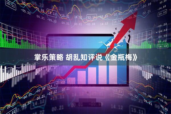 掌乐策略 胡乱知评说《金瓶梅》