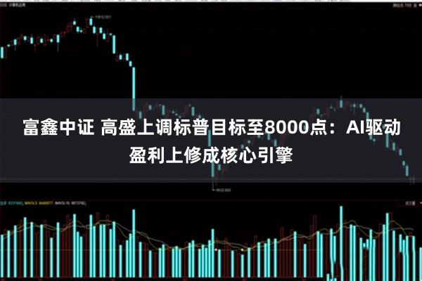 富鑫中证 高盛上调标普目标至8000点：AI驱动盈利上修成核心引擎