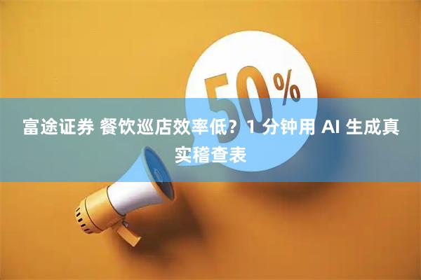 富途证券 餐饮巡店效率低？1 分钟用 AI 生成真实稽查表