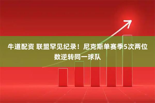 牛道配资 联盟罕见纪录！尼克斯单赛季5次两位数逆转同一球队