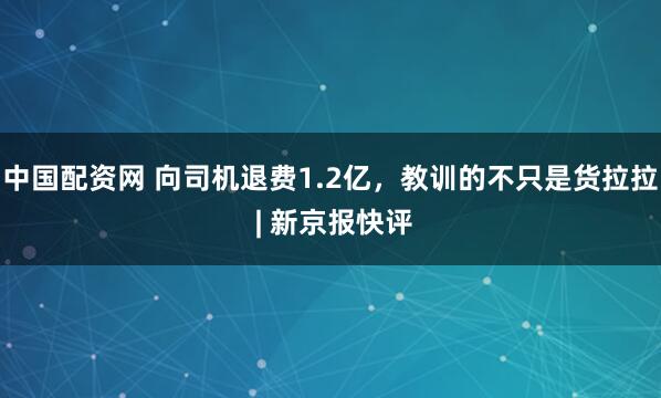 中国配资网 向司机退费1.2亿，教训的不只是货拉拉 | 新京报快评