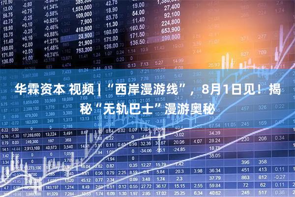 华霖资本 视频 | “西岸漫游线”，8月1日见！揭秘“无轨巴士”漫游奥秘